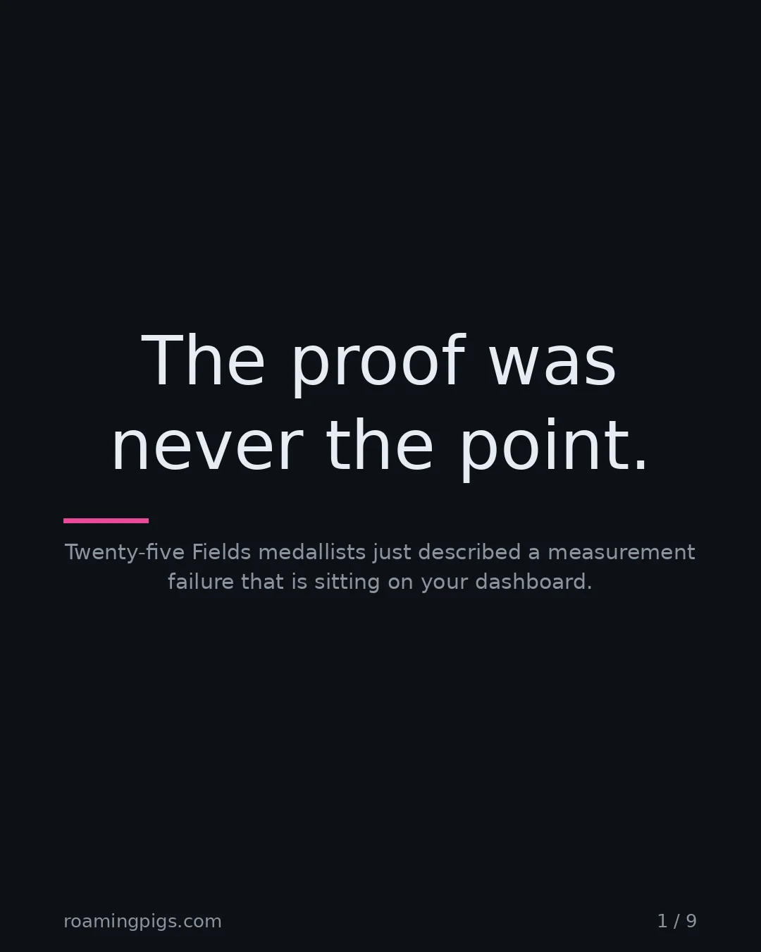 Slide 1 of 9: The proof was never the point.. Twenty-five Fields medallists just described a measurement failure that is sitting on your dashboard